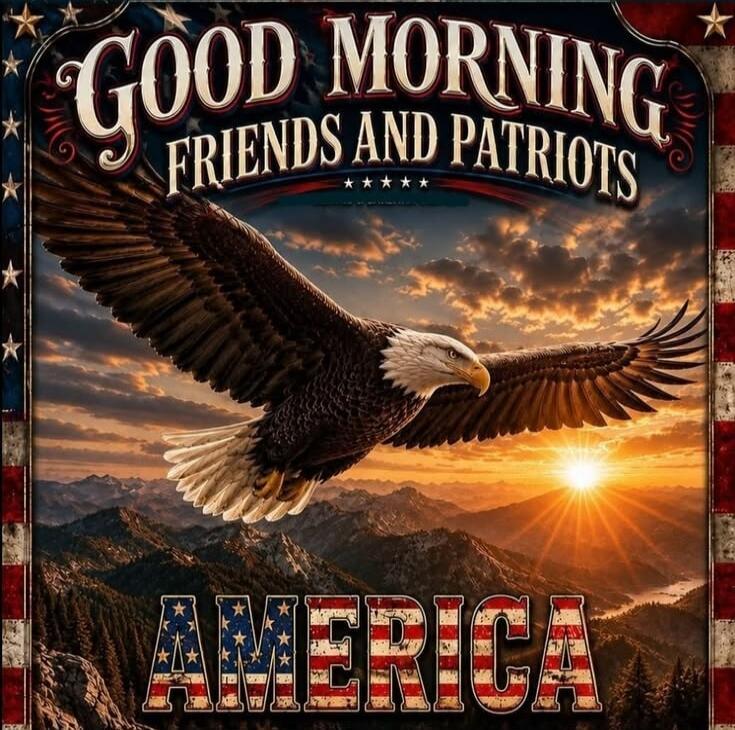 GOOD MORNING FRIENDS AND PATRIOTS AMERICA