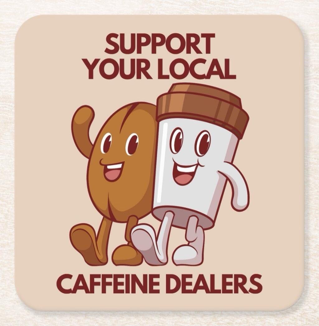 SUPPORT YOUR LOCAL CAFFEINE DEALERS