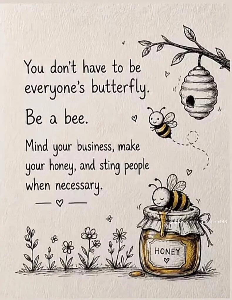 You don't have to be everyone's butterfly. Be a bee. Mind your business, make your honey, and sting people when necessary.