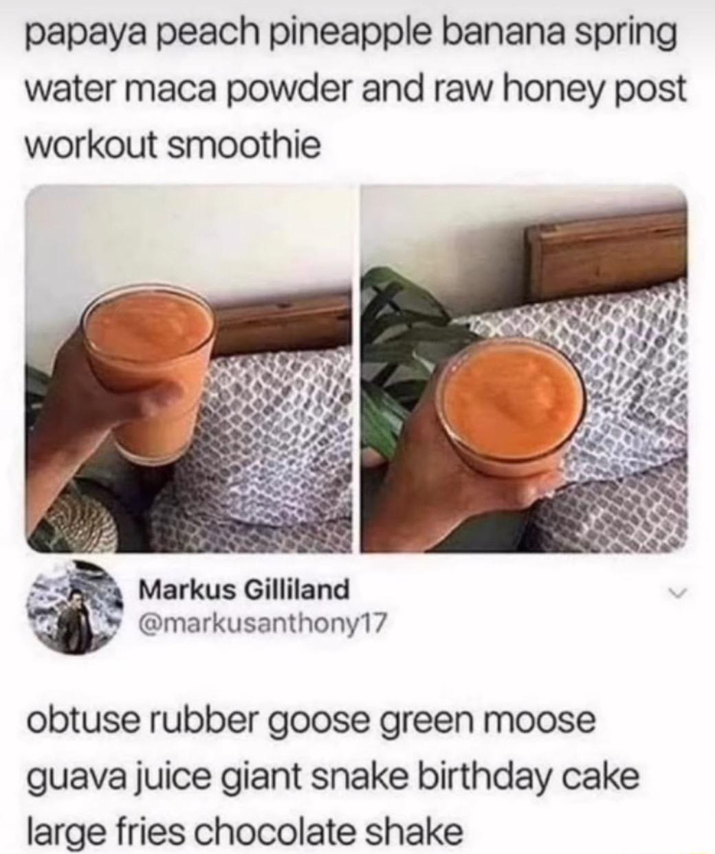papaya peach pineapple banana spring water maca powder and raw honey post workout smoothie 5 Markus Gilliland markusanthony17 obtuse rubber goose green moose guava juice giant snake birthday cake large fries chocolate shake
