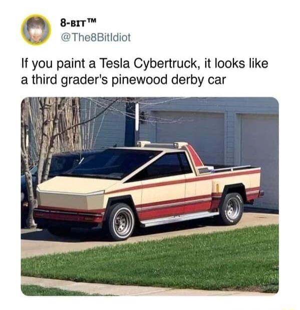 n 8 BrT N ThesBitidiot If you paint a Tesla Cybertruck it looks like a third graders pinewood derby car
