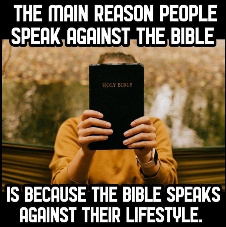 THE MAIN REASON PEOPLE SPEAK AGAINST THE BIBLE IS BECAUSE THE BIBLE SPEAKS AGAINST THEIR LIFESTYLE.