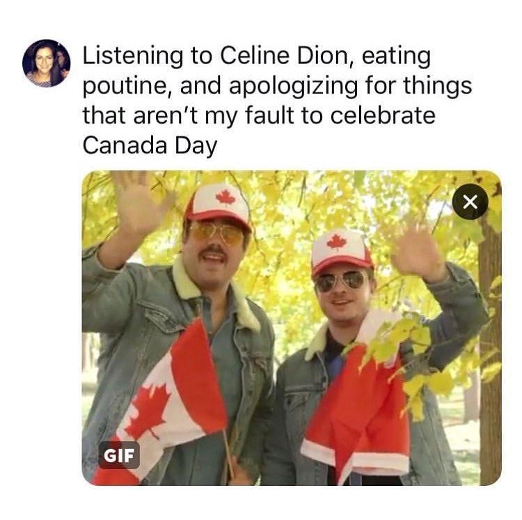 Listening to Celine Dion eating poutine and apologizing for things that arent my fault to celebrate Canada Day