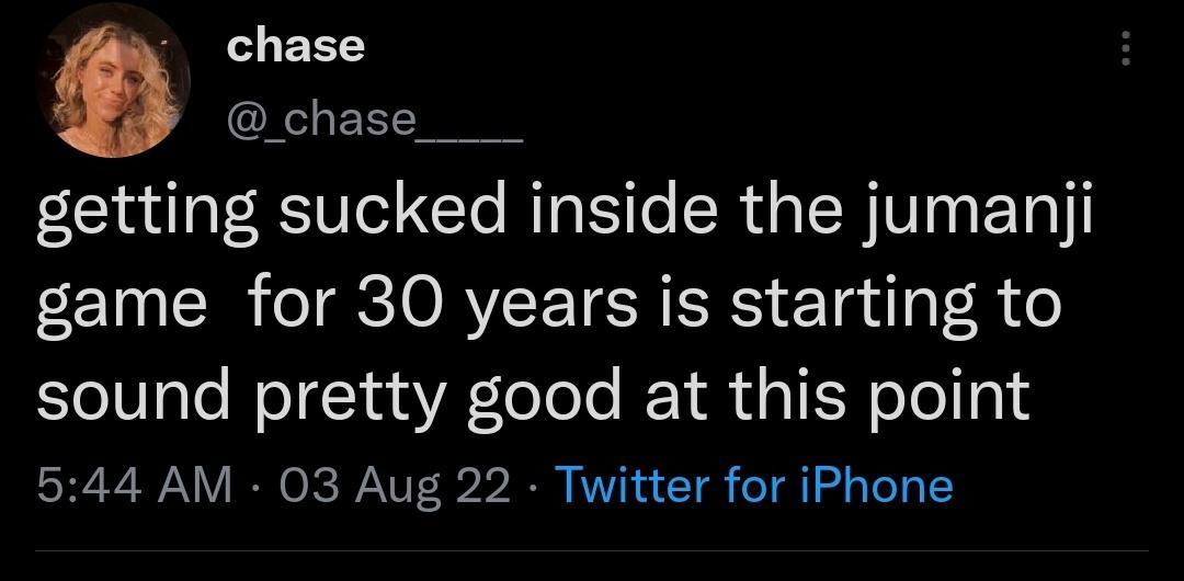 chase chase____ getting sucked inside the jumaniji game for 30 years is starting to sound pretty good at this point 544 AM 03 Aug 22 Twitter for iPhone