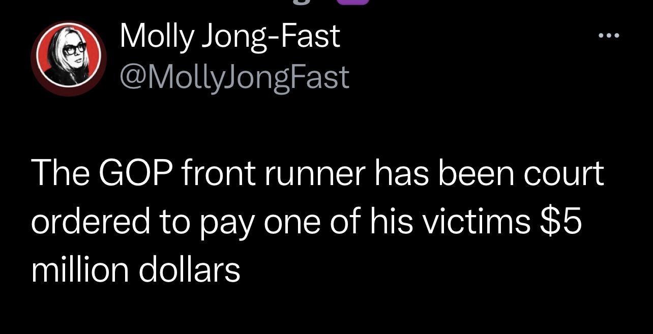 Molly Jong Fast MollyJongFast The GOP front runner has been court ordered to pay one of his victims 5 million dollars