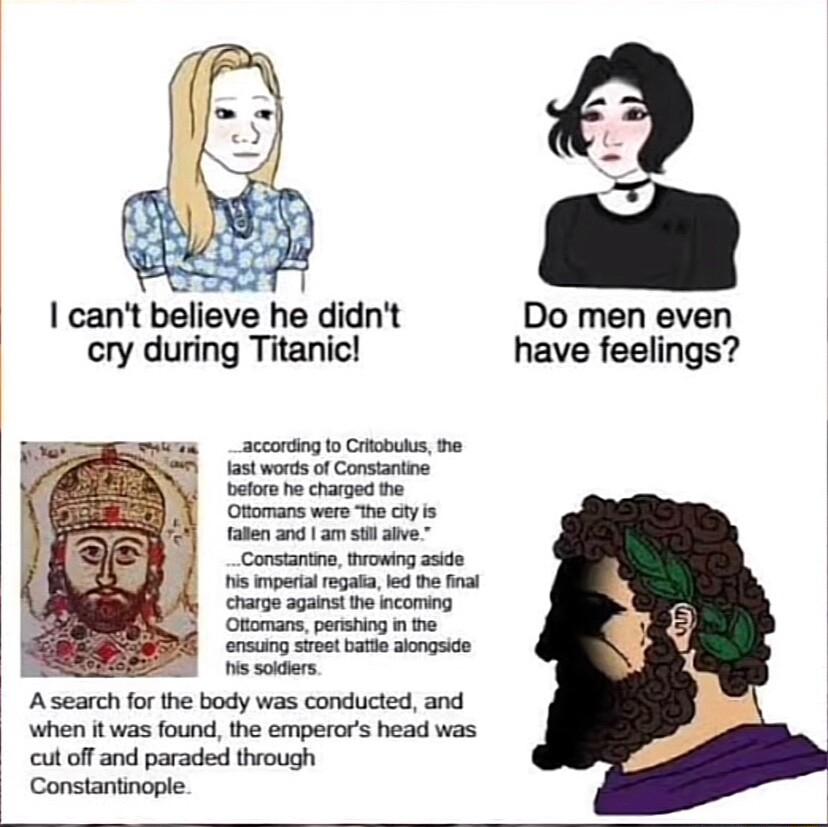 canl believe he didnt cry during Titanic Asearch for the body was conducted and when it was found the emperors head was cut off and paraded through Constantinople Do men even have feelings