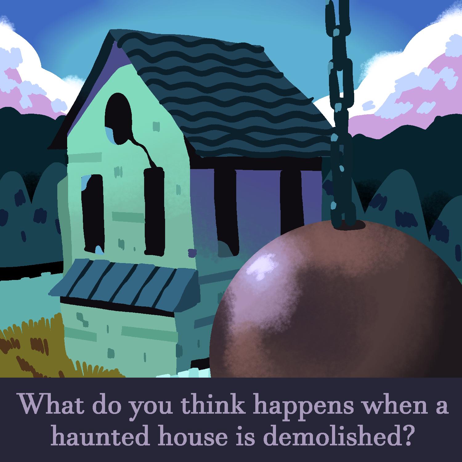 What do you think happens when a haunted house is demolished