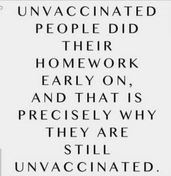 UNVACCINATED PEOPLE DID THEIR HOMEWORK EARLY ON, AND THAT IS PRECISELY WHY THEY ARE STILL UNVACCINATED.