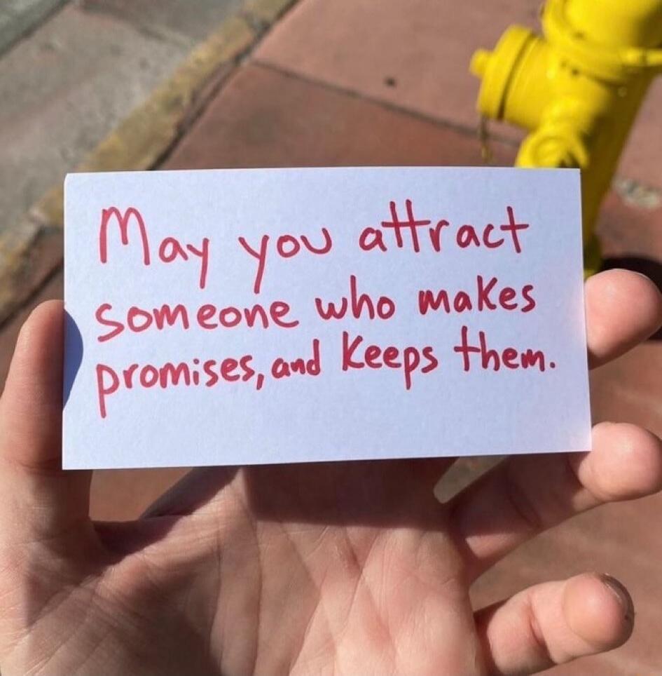 May you attract someone who makes promises, and Keeps them.