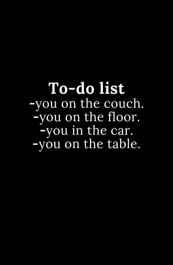 To-do list
-you on the couch.
-you on the floor.
-you in the car.
-you on the table.