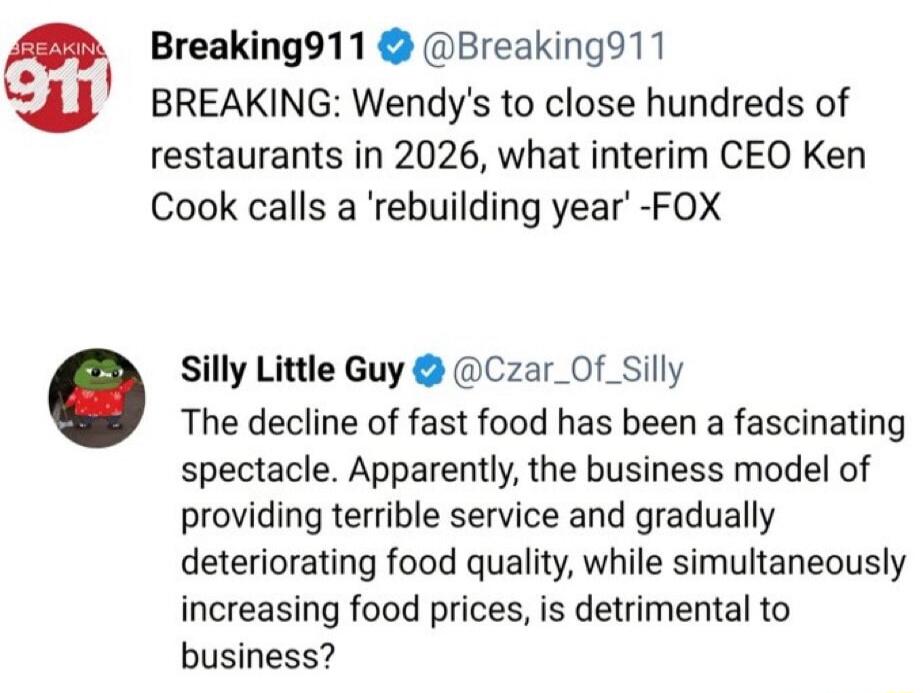 Breaking911 @Breaking911 BREAKING: Wendy's to close hundreds of restaurants in 2026, what interim CEO Ken Cook calls a 'rebuilding year' -FOX Silly Little Guy @Czar_Of_Silly The decline of fast food has been a fascinating spectacle. Apparently, the business model of providing terrible service and gradually deteriorating food quality, while simultan