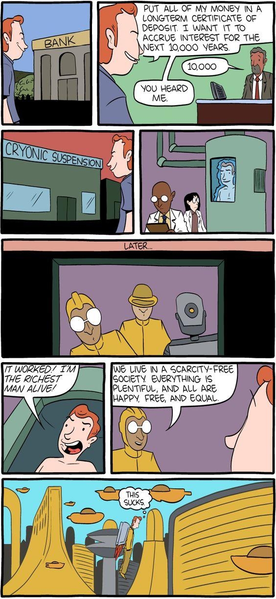 PUT_ALL OF MY MONEY IN A LONGTERM CERTIFCATE OF DEPOSIT T WANT 1T TO ACCRUE INTEREST FOR THE NEXT 10000 YerRs NOU HEARD ME WEUIVE N A SCARCITY FREE JSOCETY EVERYTHING 18 PLENTIFUL AND ALL ARE HAPPY FREE AND EQUAL