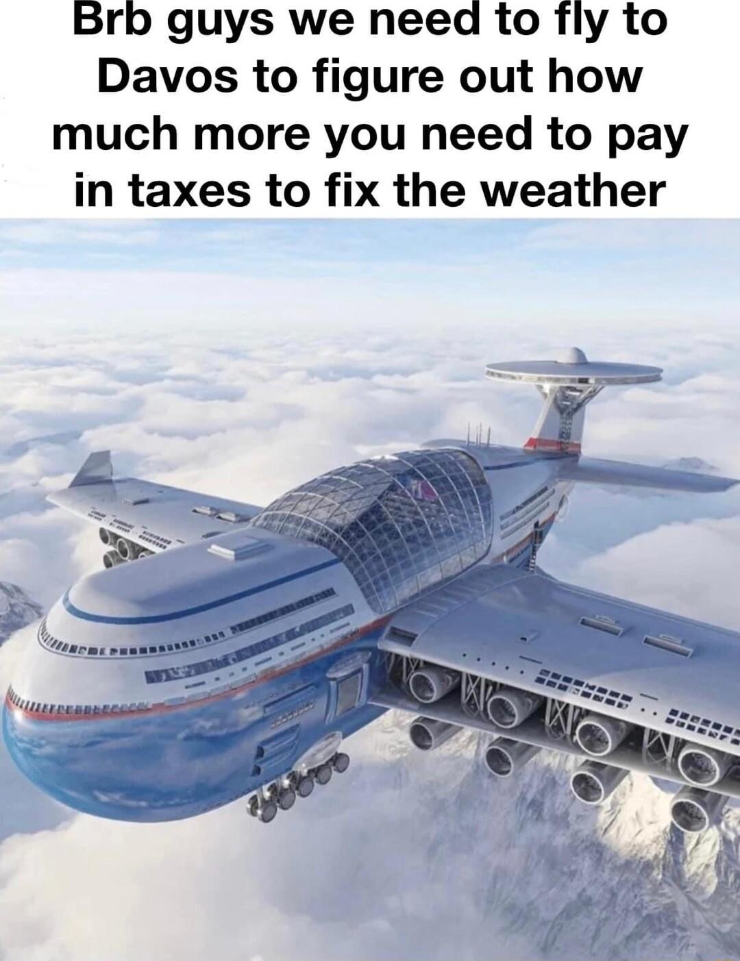 Brb guys we need to fly to Davos to figure out how much more you need to pay in taxes to fix the weather