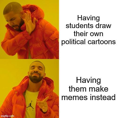 Having students draw their own political cartoons Having them make B memes instead