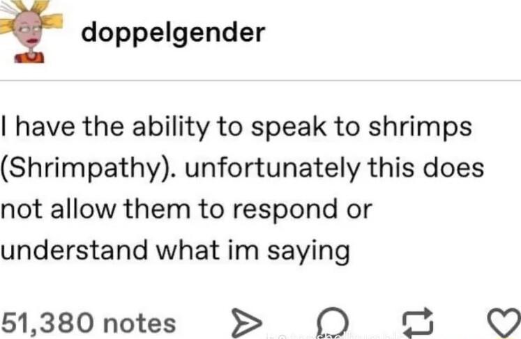 doppelgender have the ability to speak to shrimps Shrimpathy unfortunately this does not allow them to respond or understand what im saying 51380notes O