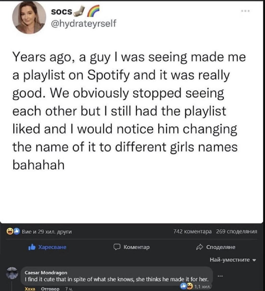 A socs S 7 S hydrateyrself Years ago a guy was seeing made me a playlist on Spotify and it was really good We obviously stopped seeing each other but still had the playlist liked and would notice him changing the name of it to different girls names bahahah
