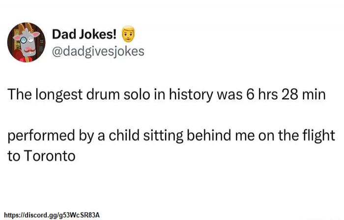 The longest drum solo in history was 6 hrs 28 min

performed by a child sitting behind me on the flight to Toronto