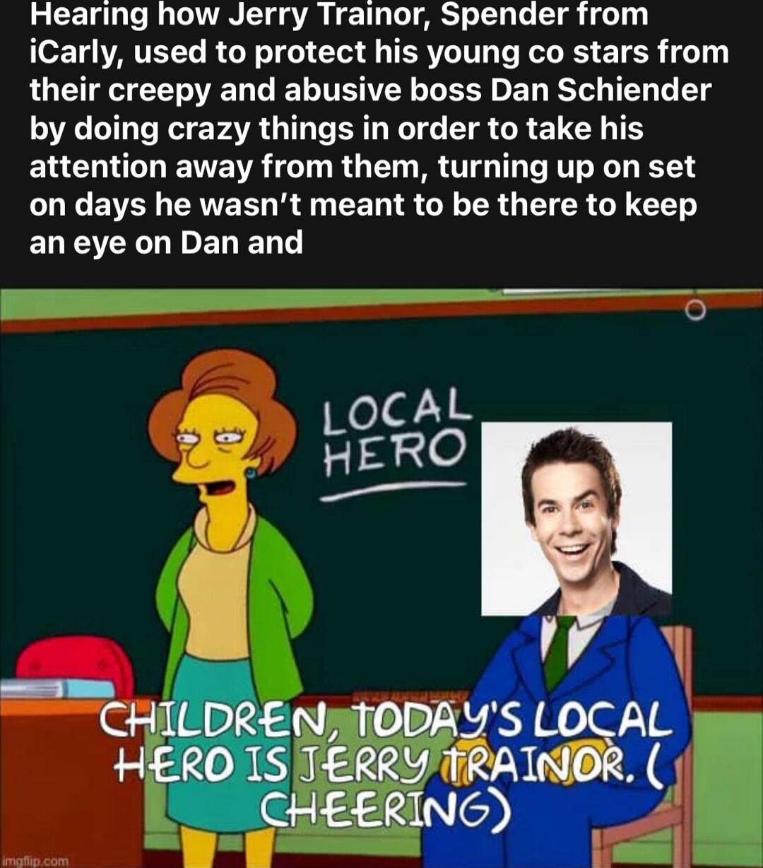 Hearing how Jerry Trainor Spender from o T ATELL R LY T I IRV RIS ETE 10 their creepy and abusive boss Dan Schiender by doing crazy things in order to take his attention away from them turning up on set LOECEVER CRTEEL R EEN TS G R G IR G I ELEGCELIELED L