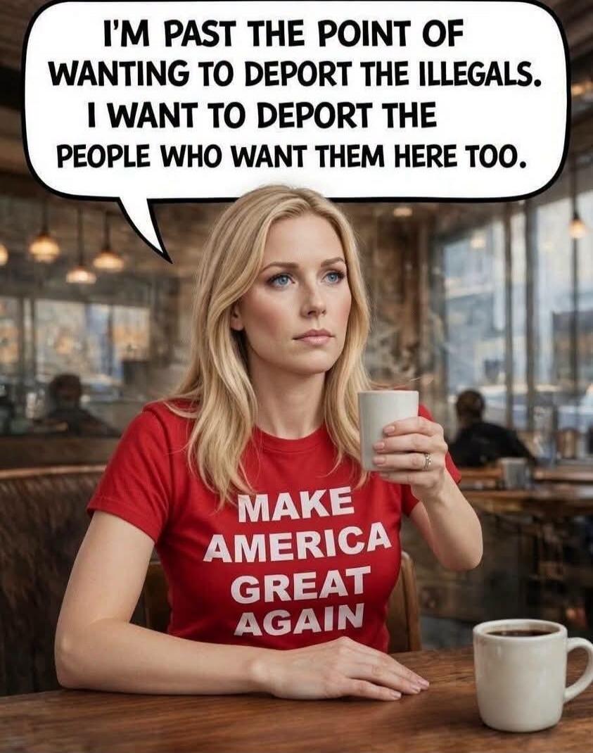 I'M PAST THE POINT OF WANTING TO DEPORT THE ILLEGALS. I WANT TO DEPORT THE PEOPLE WHO WANT THEM HERE TOO. MAKE AMERICA GREAT AGAIN