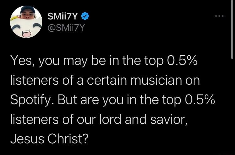 SMii7Y SMii7y Yes you may be in the top 05 listeners of a certain musician on Spotify But are you in the top 05 N EQIE Yo eIV lelfe KTale K1Vi el Jesus Christ