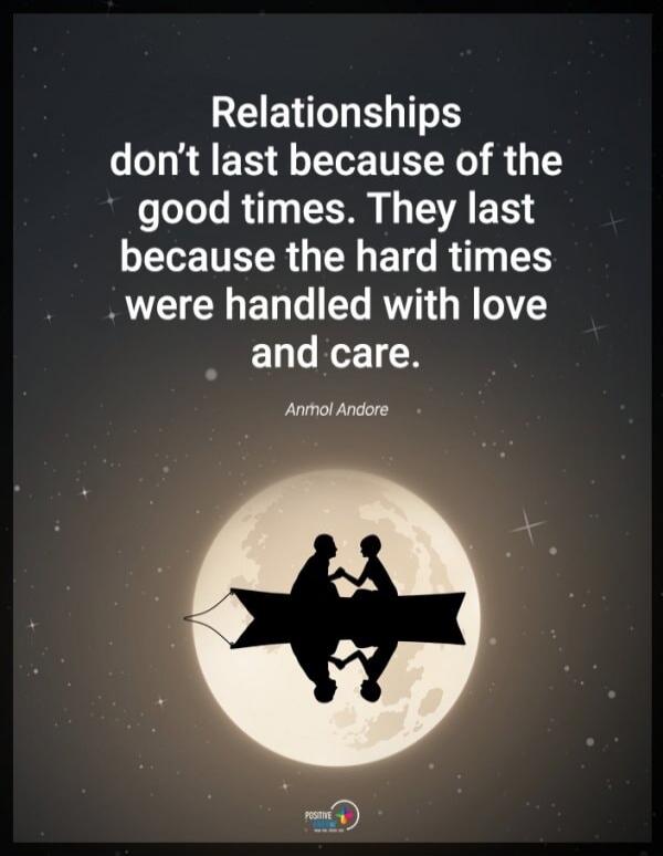 Relationships don't last because of the good times. They last because the hard times were handled with love and care. Anmol Andore