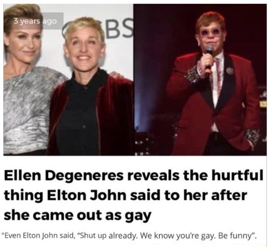 Ellen Degeneres reveals the hurtful thing Elton John said to her after she came out as gay Shut up alrea kn