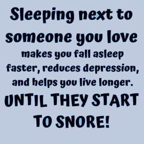 Sleeping next to someone yov love makes yov fall asleep faster reduces depression and helps yov live longer UNTIL THEY START TO SNORE
