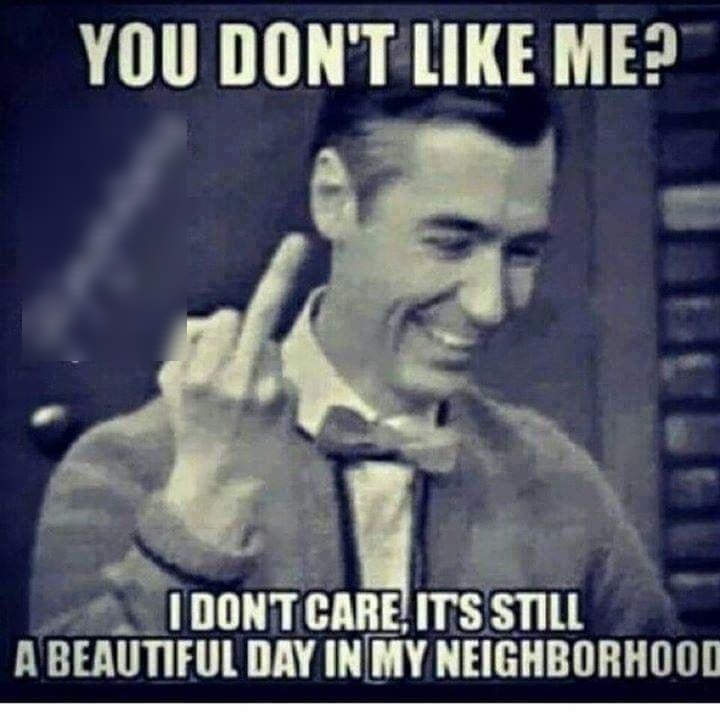 YOU DONTLIKE ME2 IUONT CAIIE ITSSIIll n BEAUUFU 1 INI_IY NEIGHBORHOOL