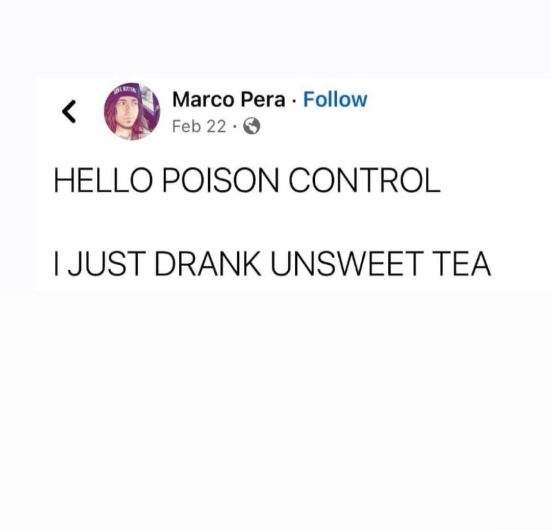 Marco Pera Follow Feb22 Q HELLO POISON CONTROL JUST DRANK UNSWEET TEA