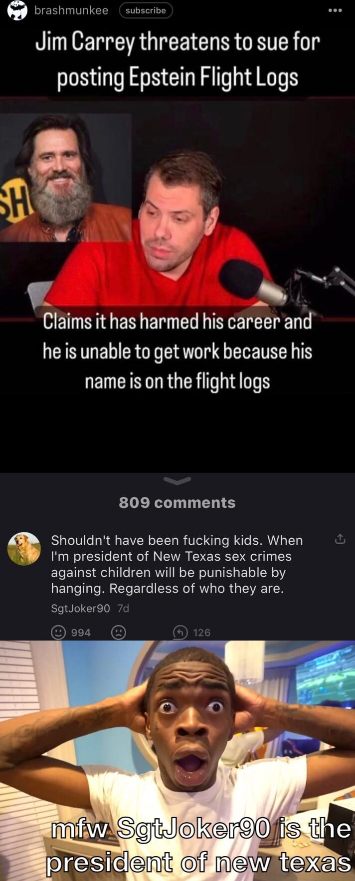 Jim Carrey threatens to sue for posting Epstein Flight Logs 7 v b HETNTEN B TGN he is unable to get work because his name is on the flight logs 809 comments Shouldnt have been fucking kids When Im president of New Texas sex crimes against children will be punishable by hanging Regardless of who they are SgtJoker90 7d
