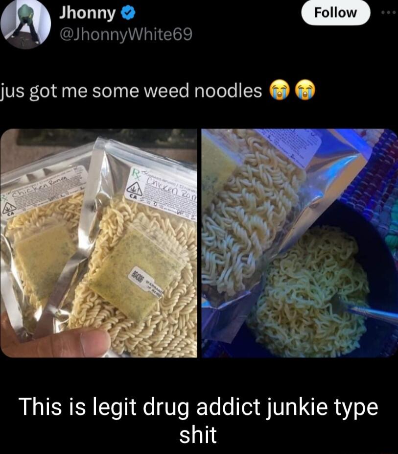 A Jid JhonnyWhite69 jus got me some weed noodles This is legit drug addict junkie type shit