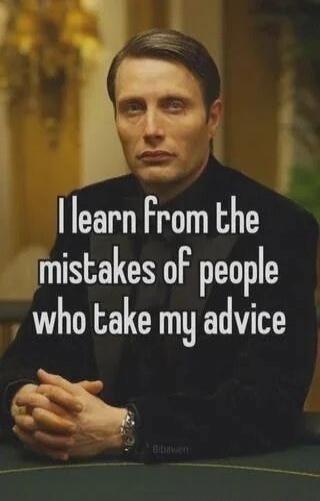I learn from the mistakes of people who take my advice