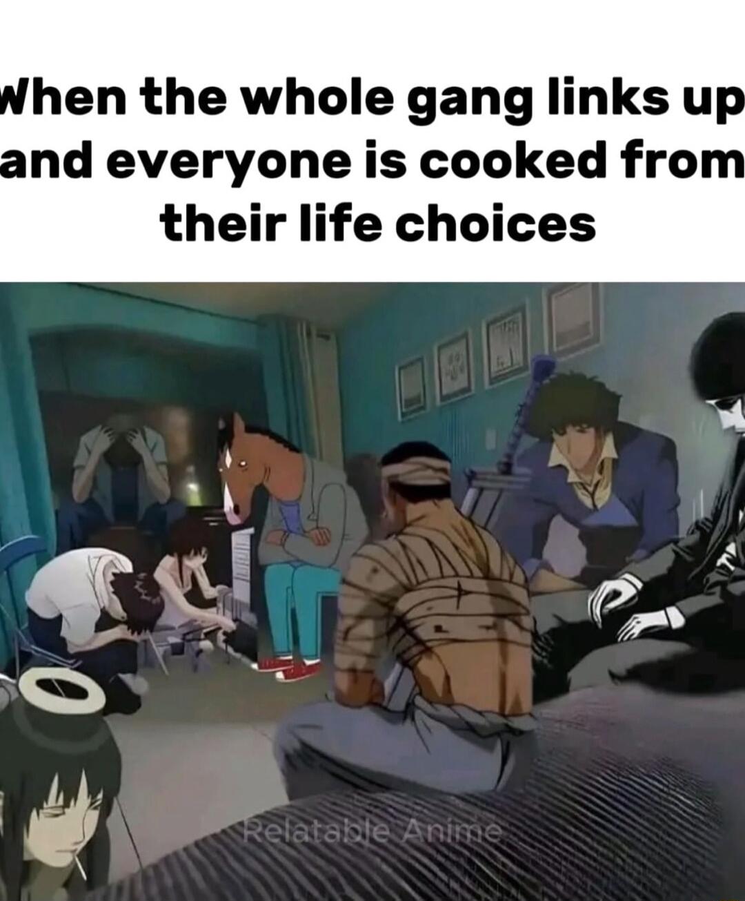 hen the whole gang links up and everyone is cooked fro their life choices