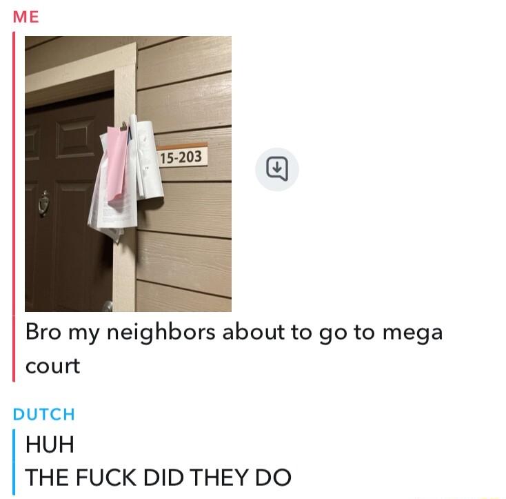 Bro my neighbors about to go to mega court DUTCH HUH THE FUCK DID THEY DO
