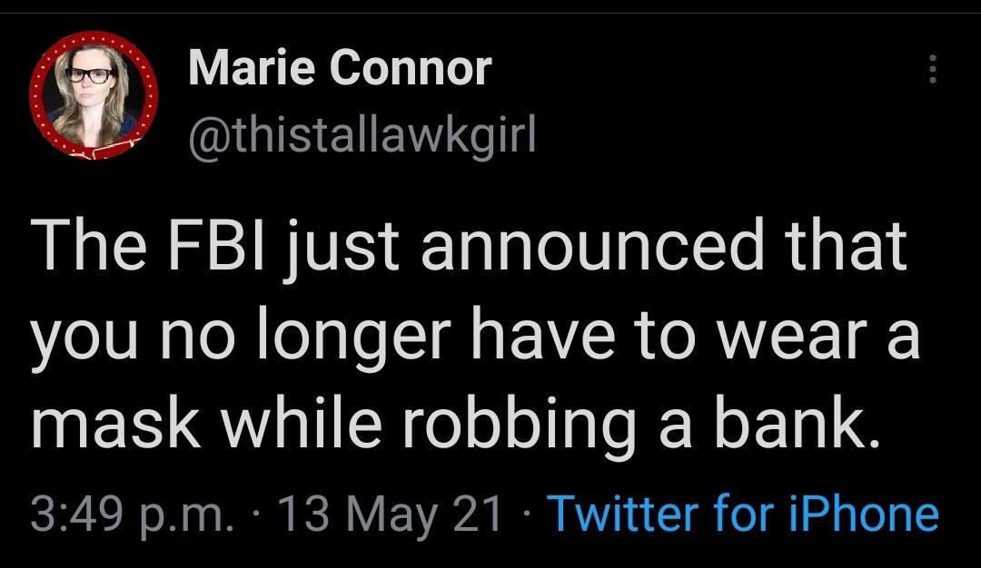 Marie Connor IS EIENY G The FBI just announced that you no longer have to wear a mask while robbing a bank I A o o o RN RO Y F1Y20720 B AV n 1 g o g o g To g