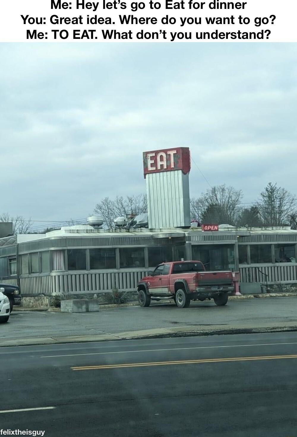 vie Hey lets go to Eat for dinner You Great idea Where do you want to go Me TO EAT What dont you understand AR