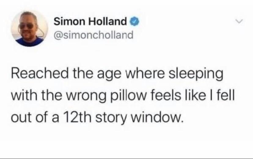 Simon Holland simoncholland Reached the age where sleeping with the wrong pillow feels like fell out of a 12th story window