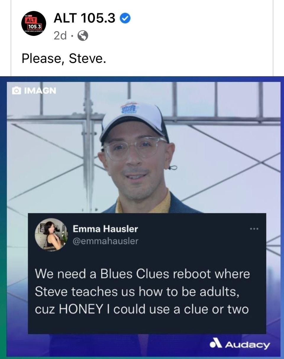 ALT 1053 2d Q Please Steve 6 Emma Hausler We need a Blues Clues reboot where SICVERCETS EERVEN VA GO o RTe VI cuz HONEY could use a clue or two N Aude