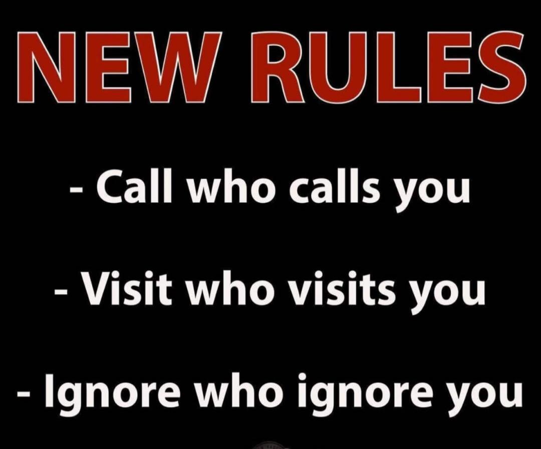 NEW RULES - Call who calls you - Visit who visits you - Ignore who ignore you