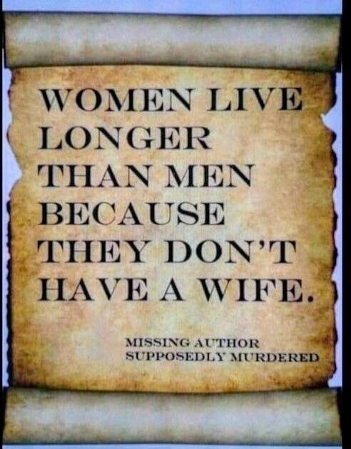 WOMEN LIVE LONGER THAN MEN BECAUSE THEY DON'T HAVE A WIFE. MISSING AUTHOR SUPPOSEDBLY MURDERED