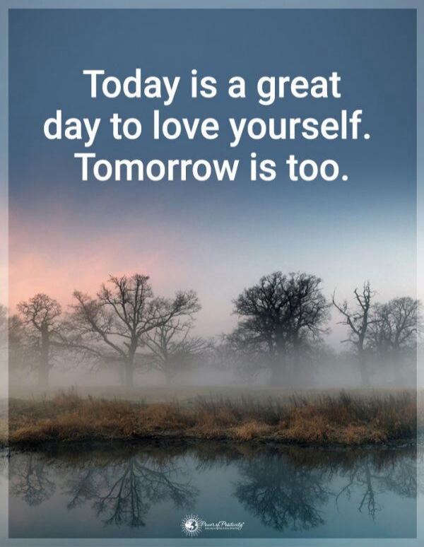 Today is a great day to love yourself. Tomorrow is too.