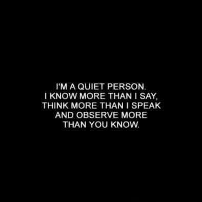 IM A QUIET PERSON KNOW MORE THAN SAY THINK MORE THAN SPEAK AND OBSERVE MORE THAN YOU KNOW