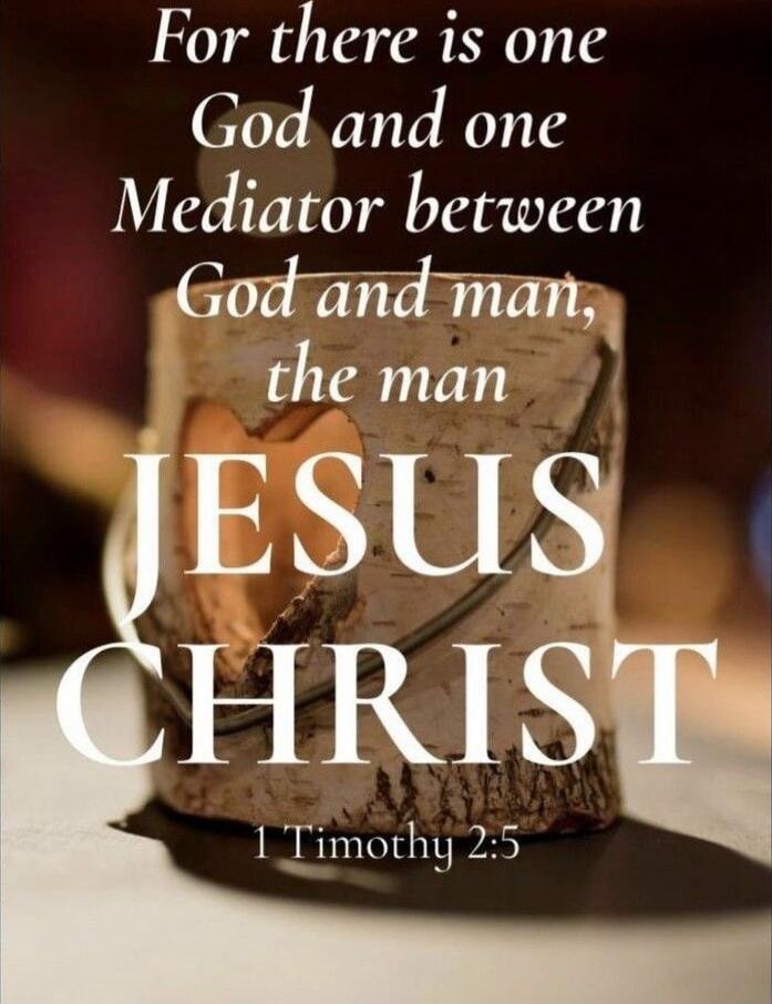 For there is one God and one Mediator between God and man, the man JESUS CHRIST 1 Timothy 2:5