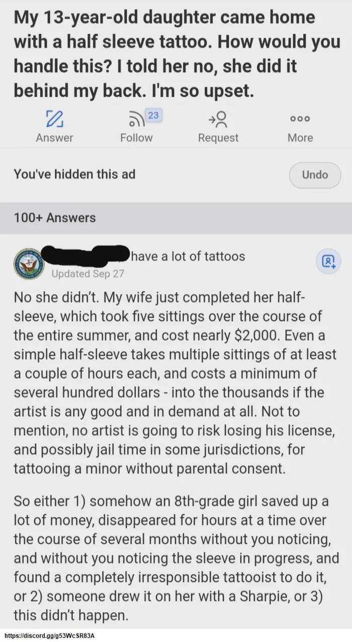 My 13 year old daughter came home with a half sleeve tattoo How would you handle this told her no she did it behind my back Im so upset z N8 e Answer Follow Request More Youve hidden this ad Undo 100 Answers Whave alot of tattoos No she didnt My wife just completed her half sleeve which took five sittings over the course of the entire summer and cost nearly 2000 Even a simple half sleeve takes mul