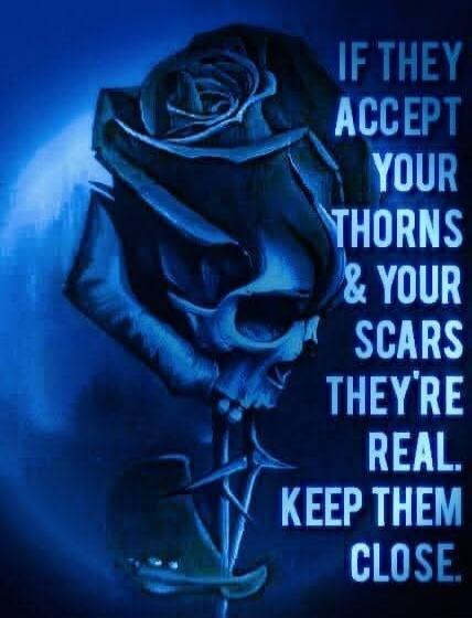 IF THEY ACCEPT YOUR THORNS & YOUR SCARS THEY'RE REAL. KEEP THEM CLOSE.