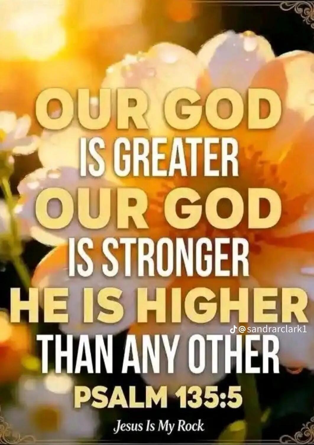 OUR GOD IS GREATER OUR GOD IS STRONGER HE IS HIGHER THAN ANY OTHER PSALM 135:5 Jesus Is My Rock