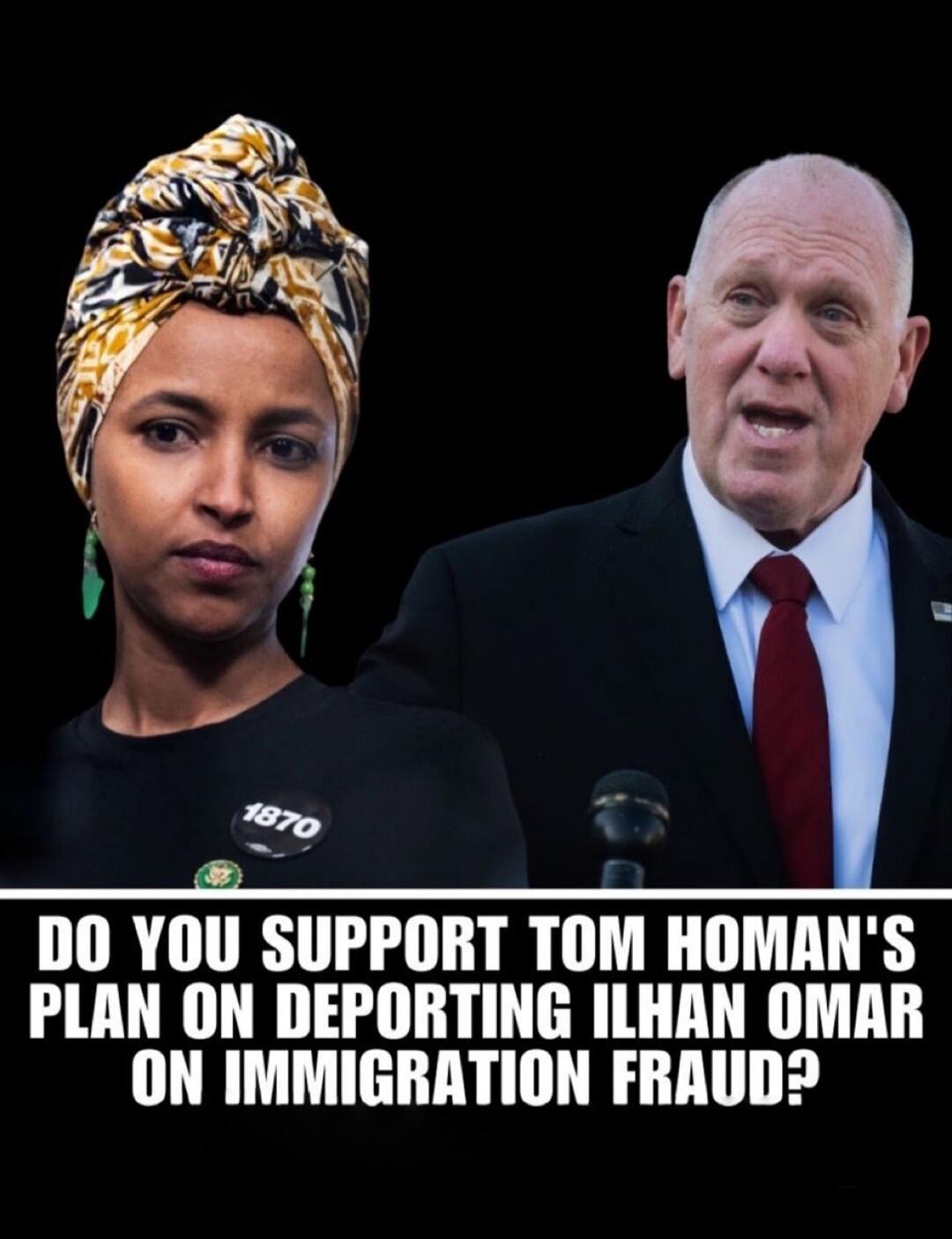 DO YOU SUPPORT TOM HOMAN'S PLAN ON DEPORTING ILHAN OMAR ON IMMIGRATION FRAUD?