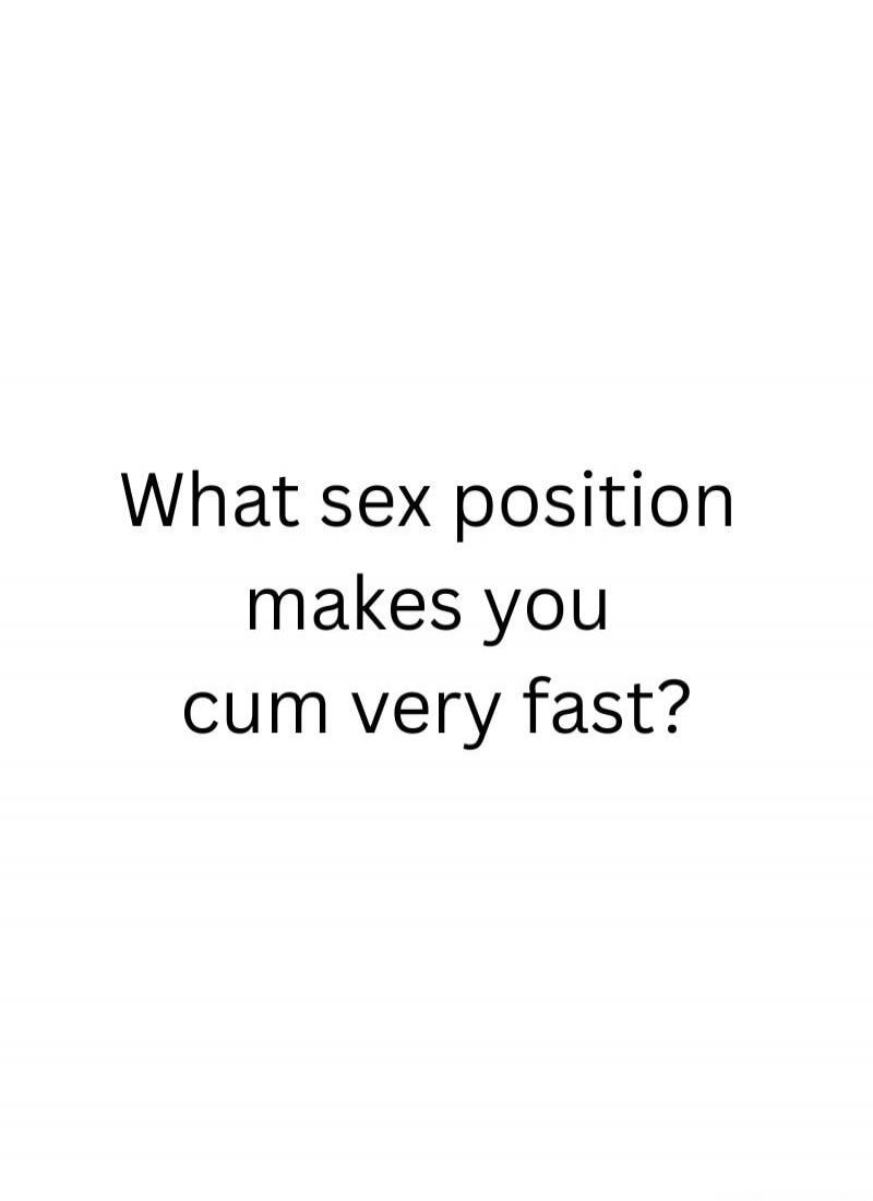 What sex position makes you cum very fast?