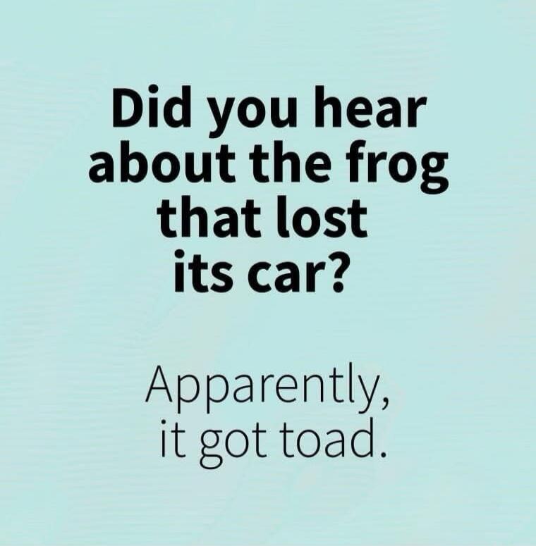 Did you hear about the frog that lost its car? Apparently, it got toad.