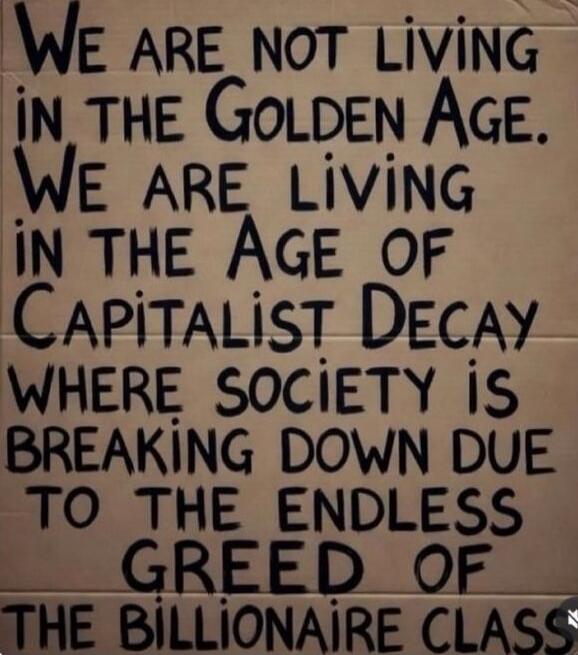 We are not living in the Golden Age. We are living in the Age of Capitalist Decay where society is breaking down due to the endless greed of the billionaire class